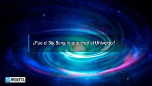 ¿Fue la Gran Explosión (Big Bang) la que creó el Universo y no Dios?