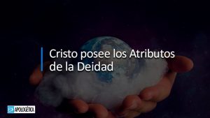 Cristo posee los Atributos de la Deidad