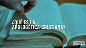 ¿Qué es la Apologética Cristiana?